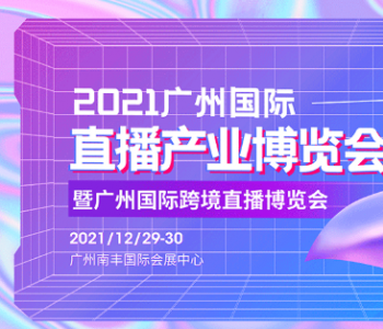 2021广州国际直播产业博览会欢迎您
